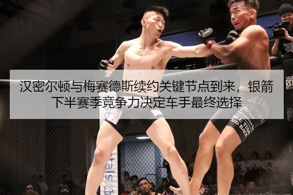 汉密尔顿与梅赛德斯续约关键节点到来，银箭下半赛季竞争力决定车手最终选择